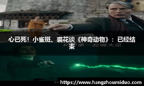 心已死！小雀斑、裘花谈《神奇动物》：已经结束