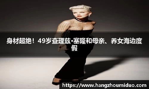 身材超绝！49岁查理兹·塞隆和母亲、养女海边度假